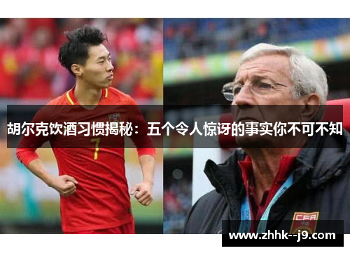 胡尔克饮酒习惯揭秘：五个令人惊讶的事实你不可不知