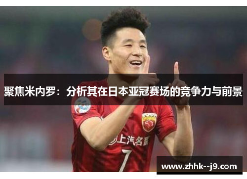 聚焦米内罗：分析其在日本亚冠赛场的竞争力与前景