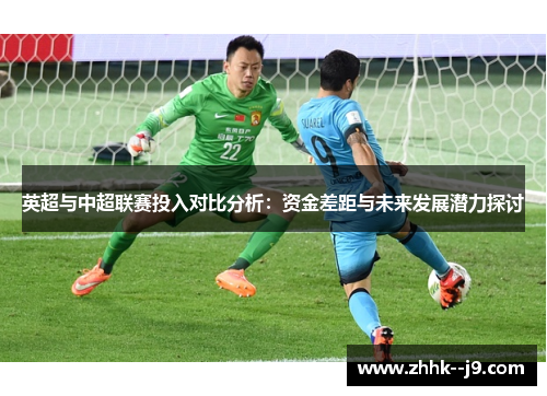 英超与中超联赛投入对比分析:资金差距与未来发展潜力探讨 英超与中超联赛投入对比分析:资金差距与未来发展潜力探讨