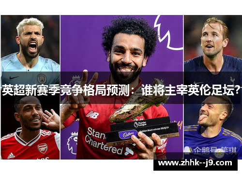 英超新赛季竞争格局预测:谁将主宰英伦足坛? 英超新赛季竞争格局预测:谁将主宰英伦足坛?