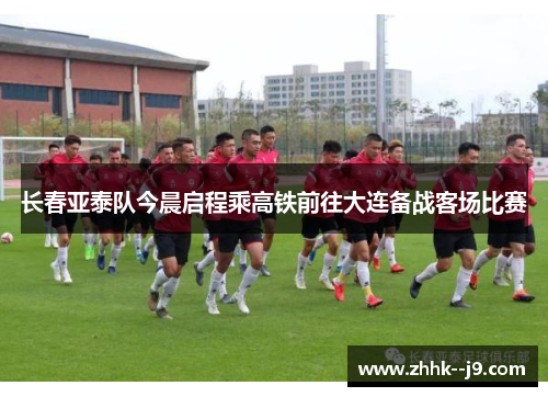 长春亚泰队今晨启程乘高铁前往大连备战客场比赛