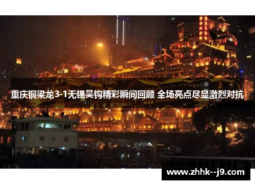 重庆铜梁龙3-1无锡吴钩精彩瞬间回顾 全场亮点尽显激烈对抗