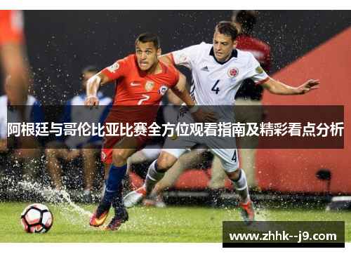 阿根廷与哥伦比亚比赛全方位观看指南及精彩看点分析 阿根廷与哥伦比亚比赛全方位观看指南及精彩看点分析