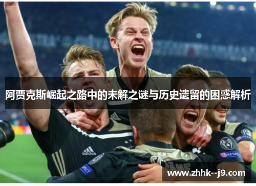 阿贾克斯崛起之路中的未解之谜与历史遗留的困惑解析 阿贾克斯崛起之路中的未解之谜与历史遗留的困惑解析