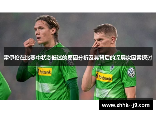 霍伊伦在比赛中状态低迷的原因分析及其背后的深层次因素探讨