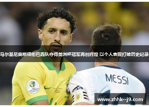 马尔基尼奥斯领衔巴西队夺得美洲杯冠军再创辉煌 以个人表现打破历史纪录 马尔基尼奥斯领衔巴西队夺得美洲杯冠军再创辉煌 以个人表现打破历史纪录