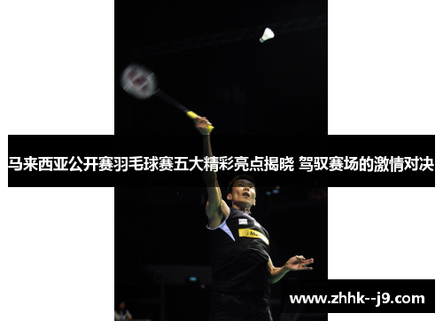 马来西亚公开赛羽毛球赛五大精彩亮点揭晓 驾驭赛场的激情对决