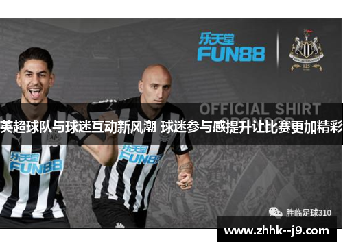 英超球队与球迷互动新风潮 球迷参与感提升让比赛更加精彩