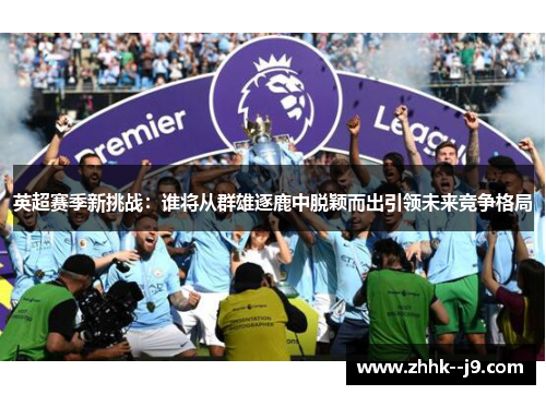 英超赛季新挑战：谁将从群雄逐鹿中脱颖而出引领未来竞争格局