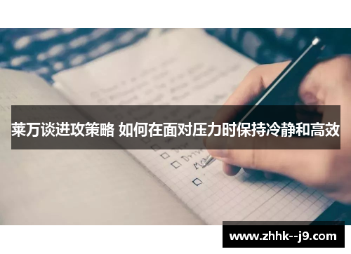 莱万谈进攻策略 如何在面对压力时保持冷静和高效 莱万谈进攻策略 如何在面对压力时保持冷静和高效