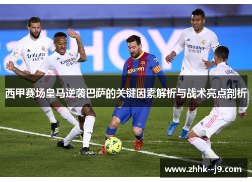 西甲赛场皇马逆袭巴萨的关键因素解析与战术亮点剖析