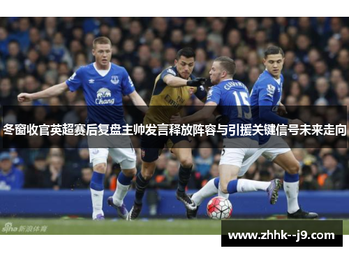 冬窗收官英超赛后复盘主帅发言释放阵容与引援关键信号未来走向 冬窗收官英超赛后复盘主帅发言释放阵容与引援关键信号未来走向