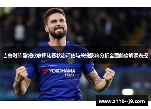 吉鲁对阵曼城欧联杯比赛状态评估与关键影响分析全面前瞻解读表现 吉鲁对阵曼城欧联杯比赛状态评估与关键影响分析全面前瞻解读表现