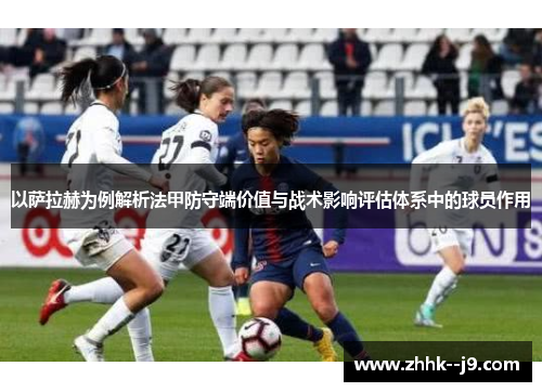 以萨拉赫为例解析法甲防守端价值与战术影响评估体系中的球员作用 以萨拉赫为例解析法甲防守端价值与战术影响评估体系中的球员作用