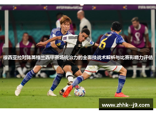 穆西亚拉对阵英格兰西甲赛场统治力的全面技战术解析与比赛影响力评估 穆西亚拉对阵英格兰西甲赛场统治力的全面技战术解析与比赛影响力评估