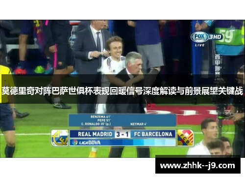 莫德里奇对阵巴萨世俱杯表现回暖信号深度解读与前景展望关键战 莫德里奇对阵巴萨世俱杯表现回暖信号深度解读与前景展望关键战