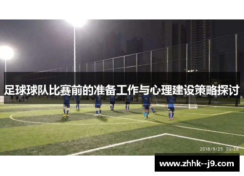 足球球队比赛前的准备工作与心理建设策略探讨 足球球队比赛前的准备工作与心理建设策略探讨