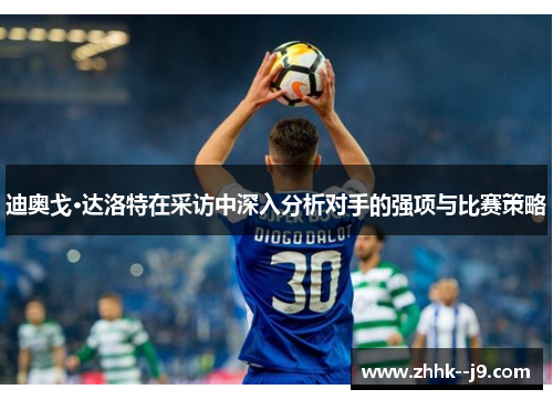 迪奥戈·达洛特在采访中深入分析对手的强项与比赛策略 迪奥戈·达洛特在采访中深入分析对手的强项与比赛策略