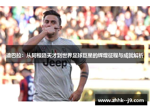 迪巴拉:从阿根廷天才到世界足球巨星的辉煌征程与成就解析 迪巴拉:从阿根廷天才到世界足球巨星的辉煌征程与成就解析