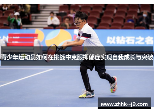 青少年运动员如何在挑战中克服抑郁症实现自我成长与突破 青少年运动员如何在挑战中克服抑郁症实现自我成长与突破