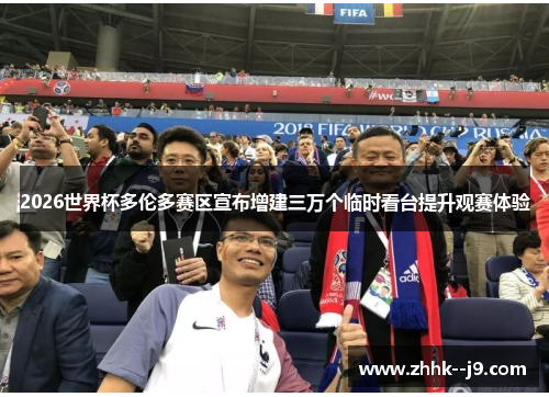 2026世界杯多伦多赛区宣布增建三万个临时看台提升观赛体验 2026世界杯多伦多赛区宣布增建三万个临时看台提升观赛体验