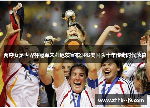 两夺女足世界杯冠军朱莉厄茨宣布退役美国队十年传奇时代落幕 两夺女足世界杯冠军朱莉厄茨宣布退役美国队十年传奇时代落幕