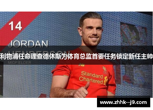 利物浦任命理查德休斯为体育总监首要任务锁定新任主帅 利物浦任命理查德休斯为体育总监首要任务锁定新任主帅