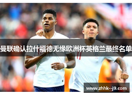 曼联确认拉什福德无缘欧洲杯英格兰最终名单