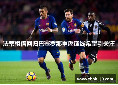 法蒂租借回归巴塞罗那重燃锋线希望引关注