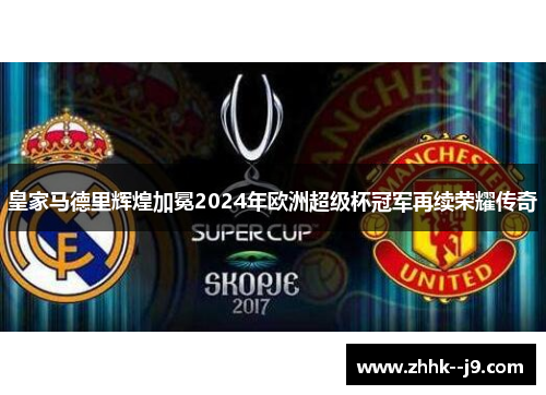 皇家马德里辉煌加冕2024年欧洲超级杯冠军再续荣耀传奇