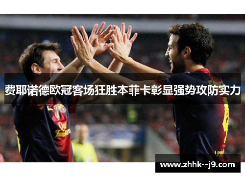 费耶诺德欧冠客场狂胜本菲卡彰显强势攻防实力 费耶诺德欧冠客场狂胜本菲卡彰显强势攻防实力