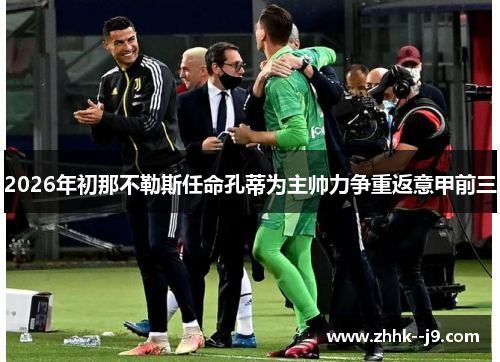 2026年初那不勒斯任命孔蒂为主帅力争重返意甲前三