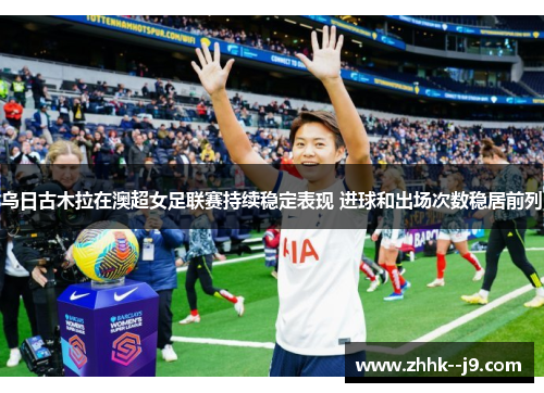 乌日古木拉在澳超女足联赛持续稳定表现 进球和出场次数稳居前列