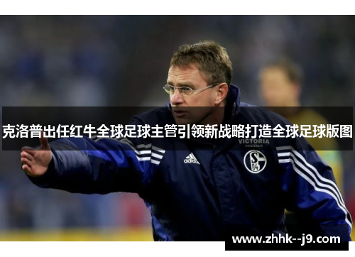 克洛普出任红牛全球足球主管引领新战略打造全球足球版图