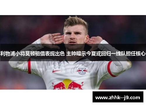 利物浦小将莫顿租借表现出色 主帅暗示今夏或回归一线队担任核心