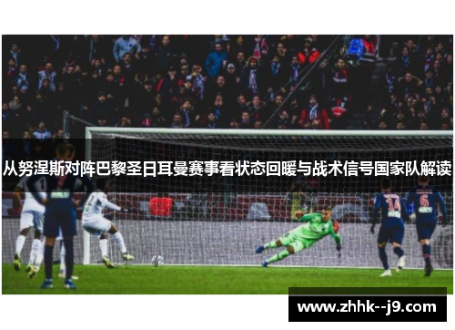 从努涅斯对阵巴黎圣日耳曼赛事看状态回暖与战术信号国家队解读