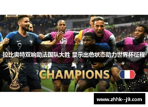 拉比奥特双响助法国队大胜 显示出色状态助力世界杯征程