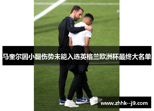 马奎尔因小腿伤势未能入选英格兰欧洲杯最终大名单