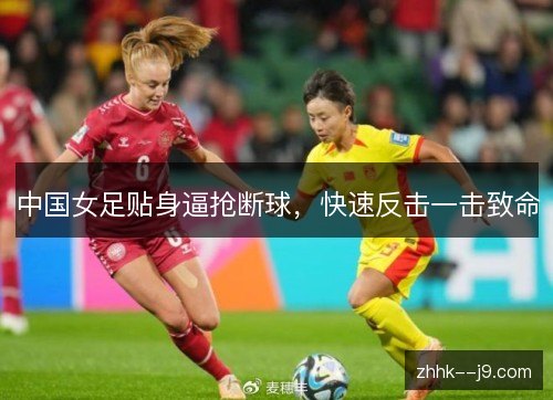 中国女足贴身逼抢断球,快速反击一击致命 中国女足贴身逼抢断球,快速反击一击致命