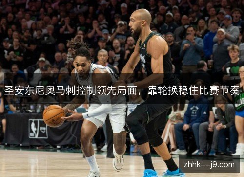 圣安东尼奥马刺控制领先局面,靠轮换稳住比赛节奏 圣安东尼奥马刺控制领先局面,靠轮换稳住比赛节奏