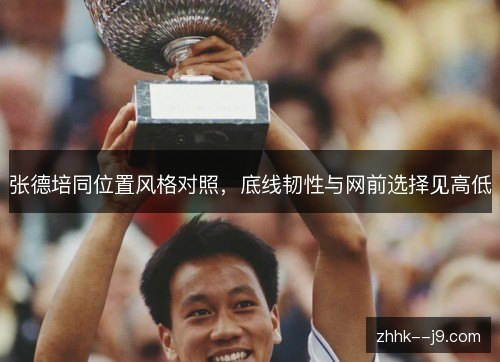 张德培同位置风格对照,底线韧性与网前选择见高低 张德培同位置风格对照,底线韧性与网前选择见高低