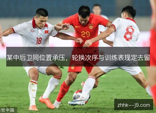 某中后卫同位置承压,轮换次序与训练表现定去留 某中后卫同位置承压,轮换次序与训练表现定去留