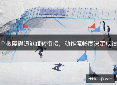 单板障碍追逐蹬转衔接,动作流畅度决定成绩 单板障碍追逐蹬转衔接,动作流畅度决定成绩