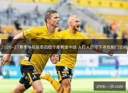 2026-27赛季埃格施泰因稳守弗赖堡中场 人盯人防守下寻找射门空间 2026-27赛季埃格施泰因稳守弗赖堡中场 人盯人防守下寻找射门空间